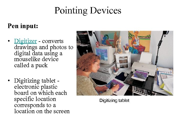 Pointing Devices Pen input: • Digitizer - converts drawings and photos to digital data