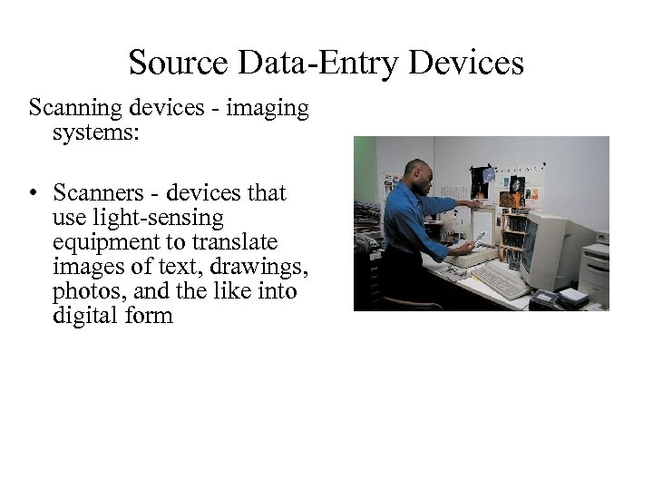 Source Data-Entry Devices Scanning devices - imaging systems: • Scanners - devices that use