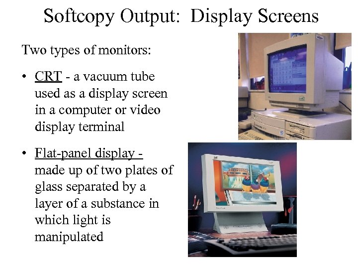 Softcopy Output: Display Screens Two types of monitors: • CRT - a vacuum tube