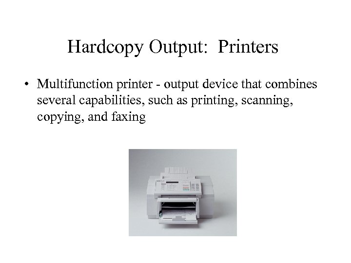 Hardcopy Output: Printers • Multifunction printer - output device that combines several capabilities, such