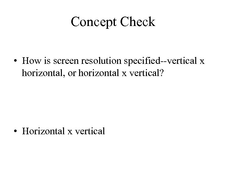 Concept Check • How is screen resolution specified--vertical x horizontal, or horizontal x vertical?