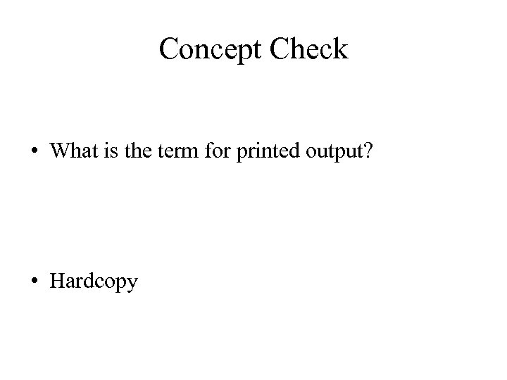 Concept Check • What is the term for printed output? • Hardcopy 