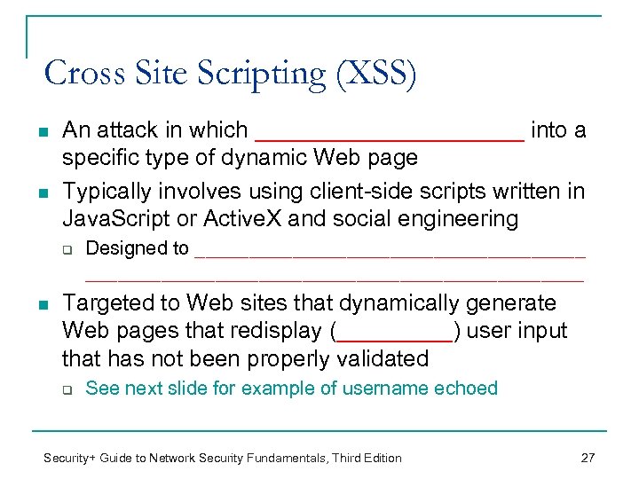 Cross Site Scripting (XSS) n n An attack in which ___________ into a specific
