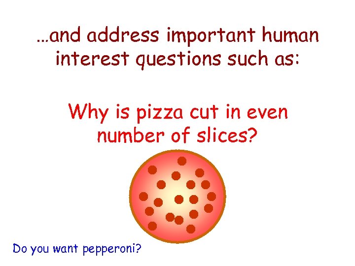 …and address important human interest questions such as: Why is pizza cut in even