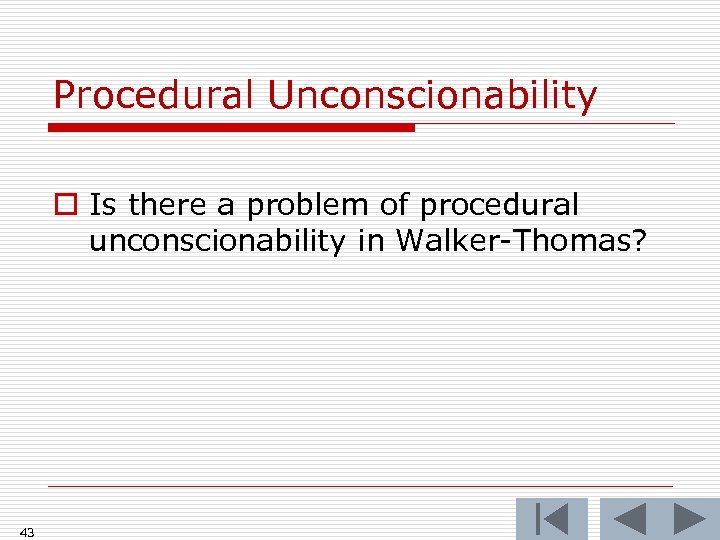 Procedural Unconscionability o Is there a problem of procedural unconscionability in Walker-Thomas? 43 