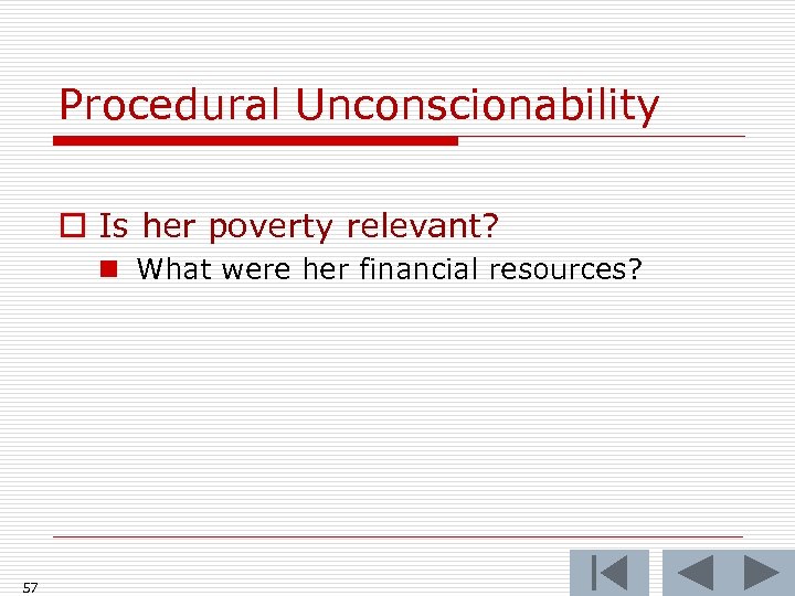 Procedural Unconscionability o Is her poverty relevant? n What were her financial resources? 57