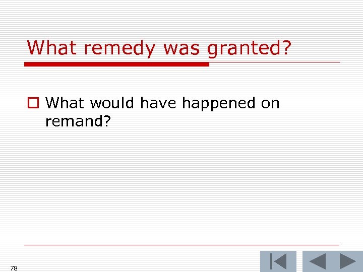 What remedy was granted? o What would have happened on remand? 78 