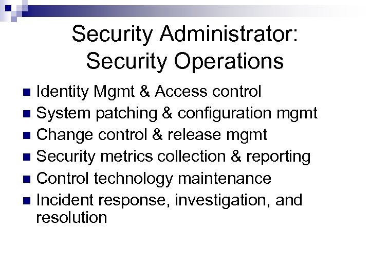 Security Administrator: Security Operations Identity Mgmt & Access control n System patching & configuration