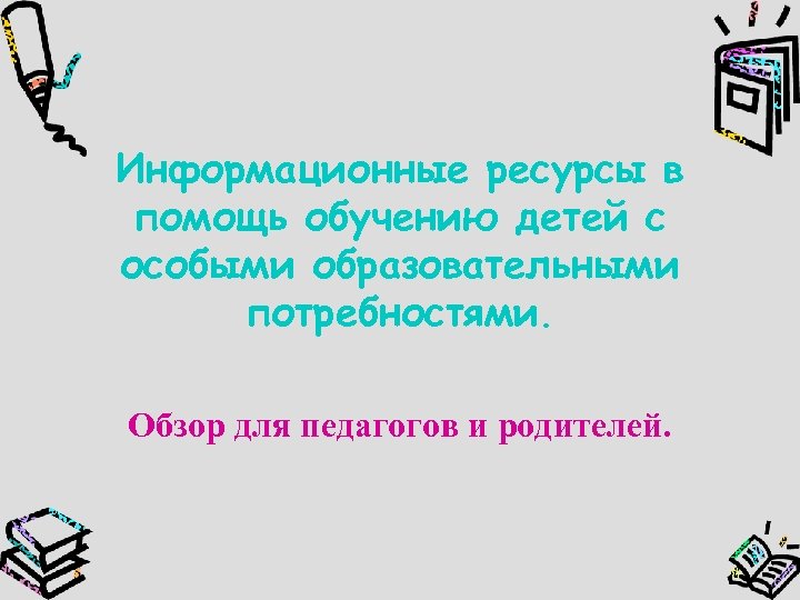 Информационные ресурсы в помощь обучению детей с особыми образовательными потребностями. Обзор для педагогов и