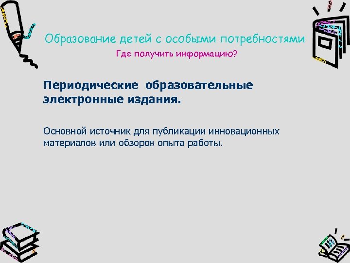 Образование детей с особыми потребностями Где получить информацию? Периодические образовательные электронные издания. Основной источник