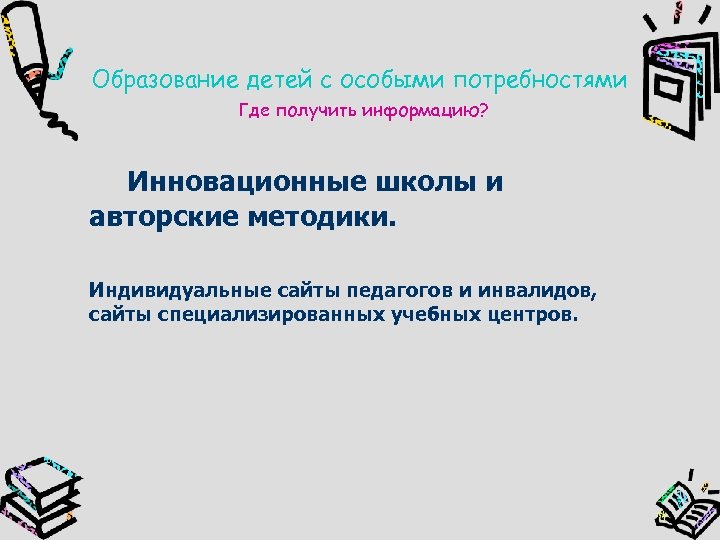 Образование детей с особыми потребностями Где получить информацию? Инновационные школы и авторские методики. Индивидуальные