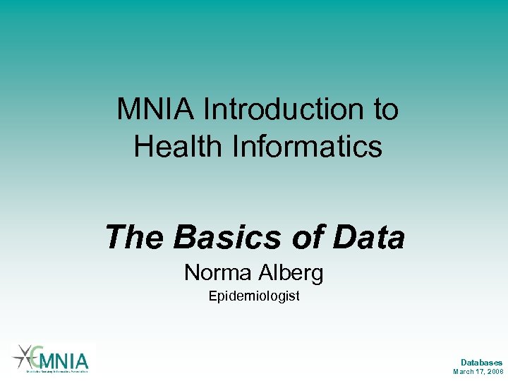 MNIA Introduction to Health Informatics The Basics of Data Norma Alberg Epidemiologist Databases March