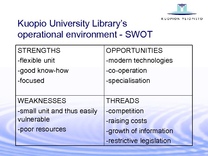 Kuopio University Library’s operational environment - SWOT STRENGTHS -flexible unit -good know-how -focused OPPORTUNITIES