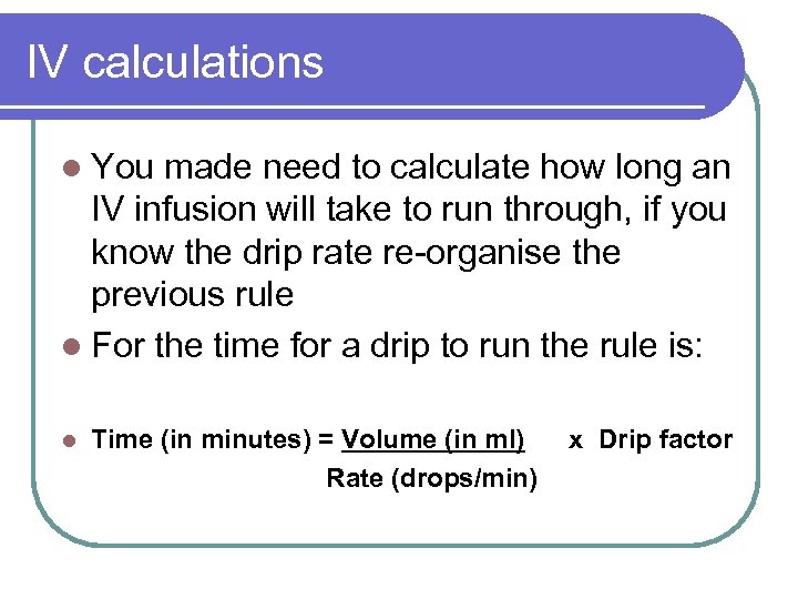 IV calculations l You made need to calculate how long an IV infusion will