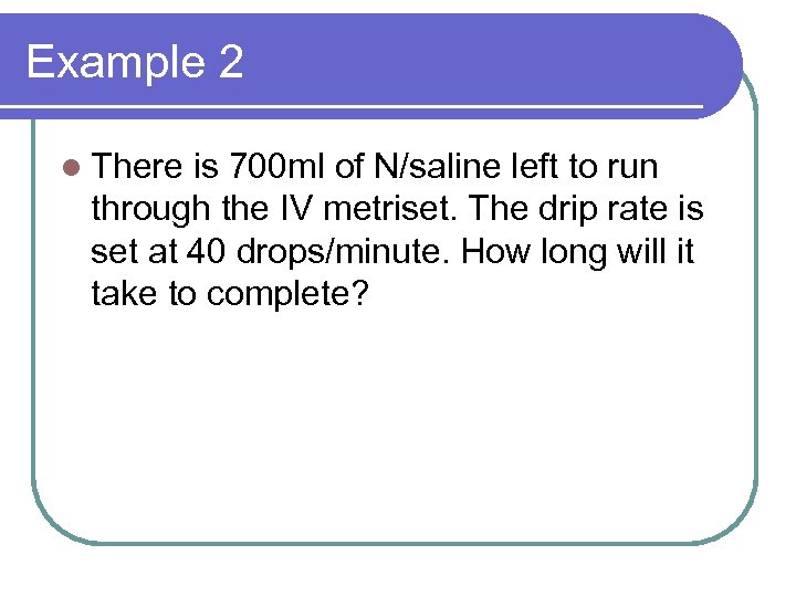Example 2 l There is 700 ml of N/saline left to run through the