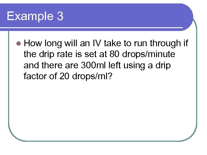 Example 3 l How long will an IV take to run through if the