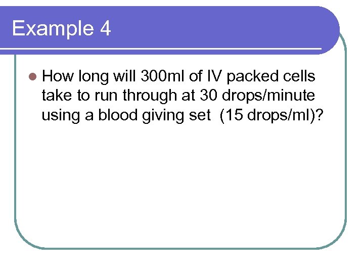 Example 4 l How long will 300 ml of IV packed cells take to