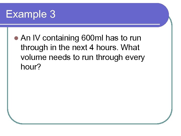 Example 3 l An IV containing 600 ml has to run through in the