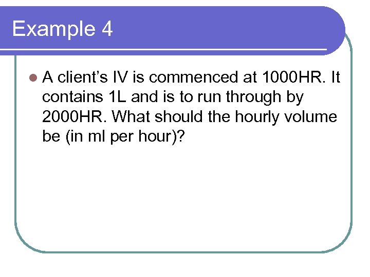 Example 4 l. A client’s IV is commenced at 1000 HR. It contains 1
