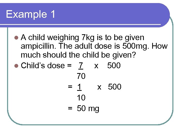 Example 1 l. A child weighing 7 kg is to be given ampicillin. The