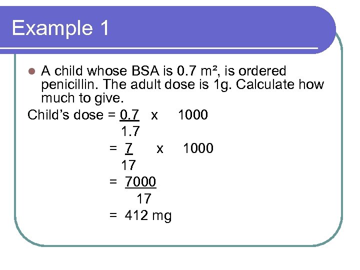 Example 1 A child whose BSA is 0. 7 m², is ordered penicillin. The