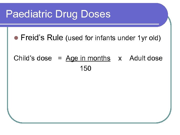Paediatric Drug Doses l Freid’s Rule (used for infants under 1 yr old) Child’s