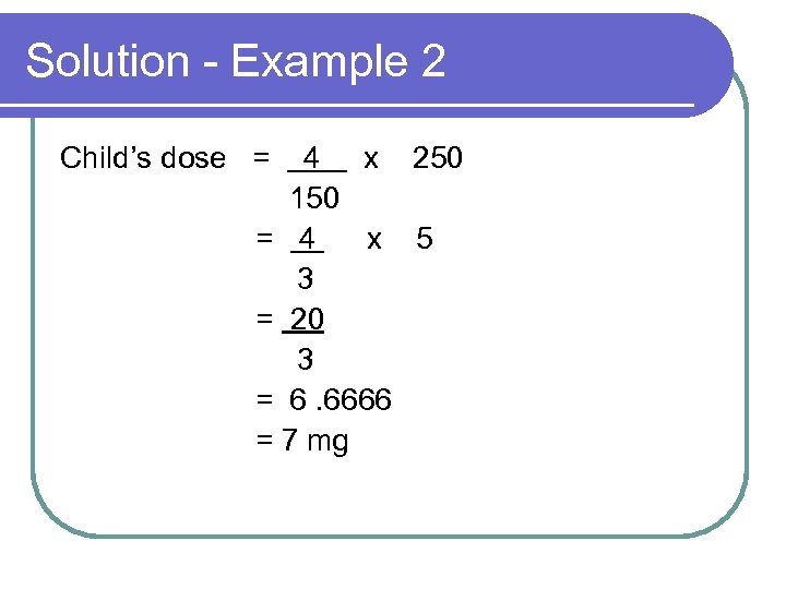 Solution - Example 2 Child’s dose = 4 x 250 150 = 4 x