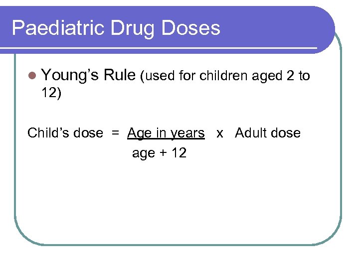 Paediatric Drug Doses l Young’s Rule (used for children aged 2 to 12) Child’s