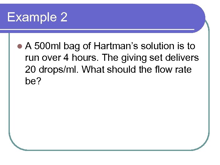 Example 2 l. A 500 ml bag of Hartman’s solution is to run over