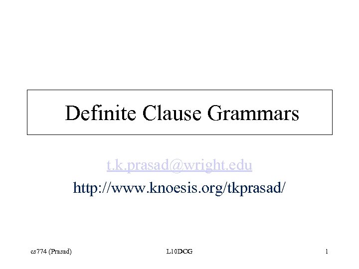 Definite Clause Grammars t. k. prasad@wright. edu http: //www. knoesis. org/tkprasad/ cs 774 (Prasad)
