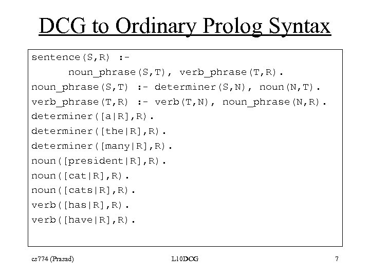 DCG to Ordinary Prolog Syntax sentence(S, R) : noun_phrase(S, T), verb_phrase(T, R). noun_phrase(S, T)