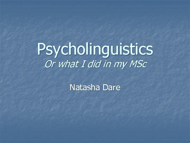 Psycholinguistics Or what I did in my MSc Natasha Dare 