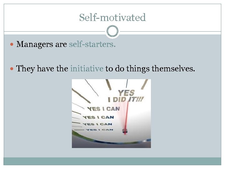Self-motivated Managers are self-starters. They have the initiative to do things themselves. 