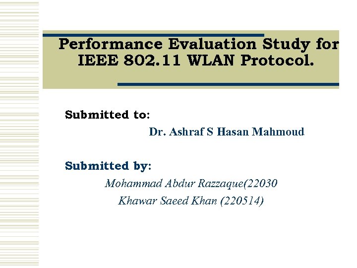 Performance Evaluation Study for IEEE 802. 11 WLAN Protocol. Submitted to: Dr. Ashraf S