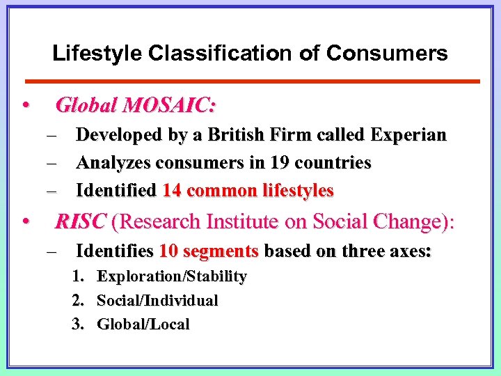 Lifestyle Classification of Consumers • Global MOSAIC: – Developed by a British Firm called