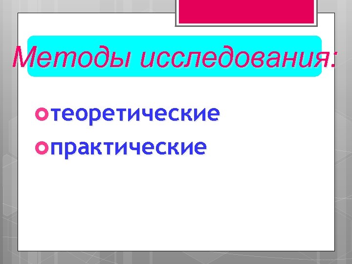 Методы исследования: теоретические практические 