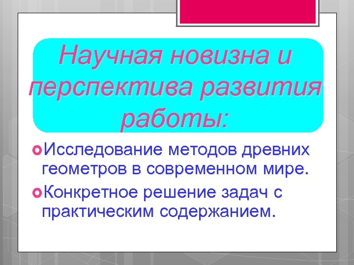 Научная новизна и перспектива развития работы: Исследование методов древних геометров в современном мире. Конкретное