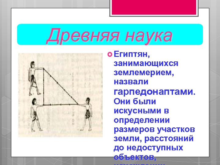 Древняя наука Египтян, занимающихся землемерием, назвали гарпедонаптами. Они были искусными в определении размеров участков