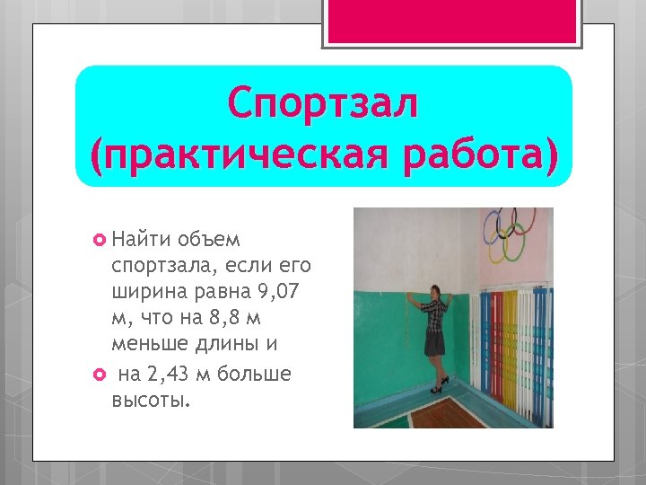 Спортзал (практическая работа) Найти объем спортзала, если его ширина равна 9, 07 м, что