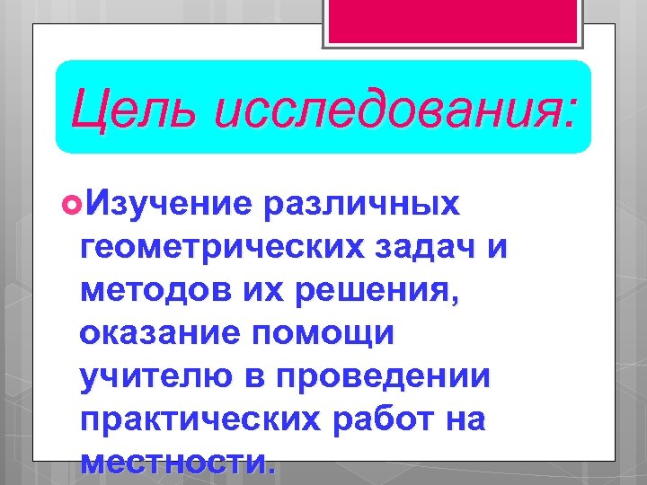 Цель исследования: Изучение различных геометрических задач и методов их решения, оказание помощи учителю в