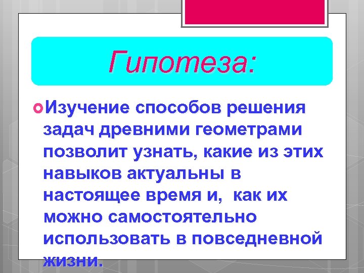 Гипотеза: Изучение способов решения задач древними геометрами позволит узнать, какие из этих навыков актуальны