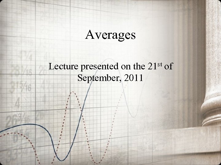 Averages Lecture presented on the 21 st of September, 2011 