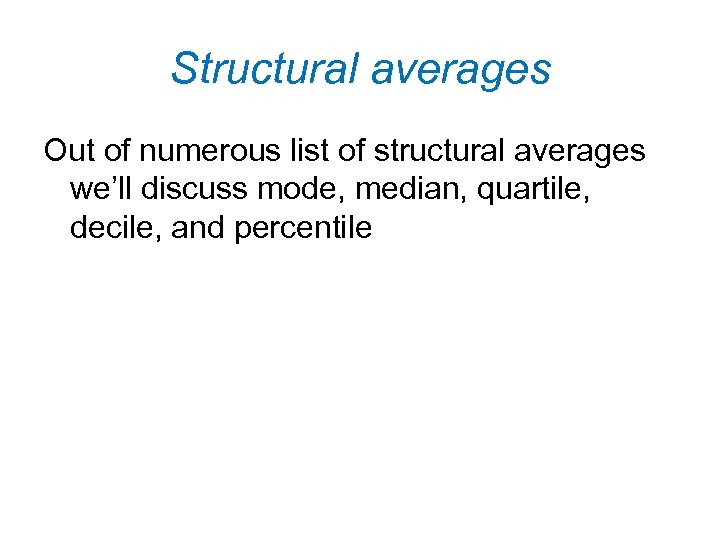 Structural averages Out of numerous list of structural averages we’ll discuss mode, median, quartile,