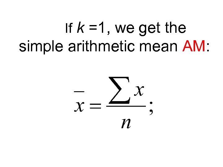If k =1, we get the simple arithmetic mean AM: 