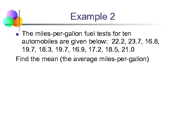 Example 2 The miles-per-gallon fuel tests for ten automobiles are given below: 22. 2,