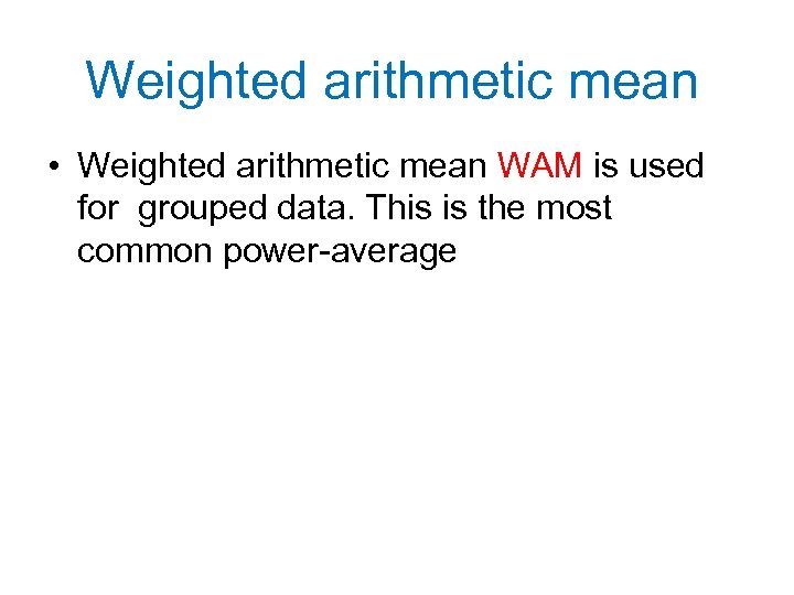 Weighted arithmetic mean • Weighted arithmetic mean WAM is used for grouped data. This