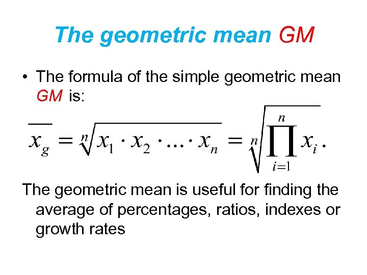 The geometric mean GM • The formula of the simple geometric mean GM is: