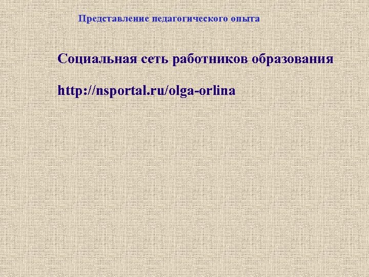 Представление педагогического опыта Социальная сеть работников образования http: //nsportal. ru/olga-orlina 