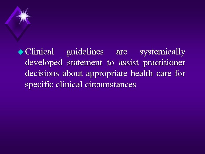 u Clinical guidelines are systemically developed statement to assist practitioner decisions about appropriate health