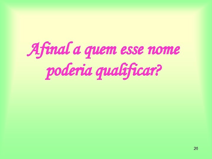 Afinal a quem esse nome poderia qualificar? 26 